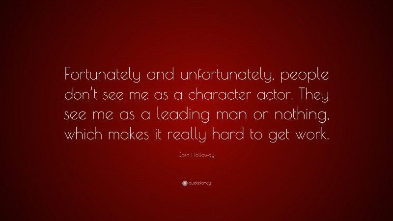 Josh Holloway Quote: “Fortunately and unfortunately, people don’t see me as a character actor. They see me as a leading man or nothing, which makes it really hard to get work.”