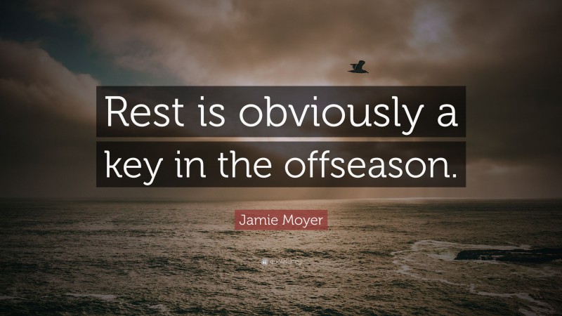 Jamie Moyer Quote: “Rest is obviously a key in the offseason.”
