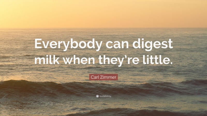 Carl Zimmer Quote: “Everybody can digest milk when they’re little.”