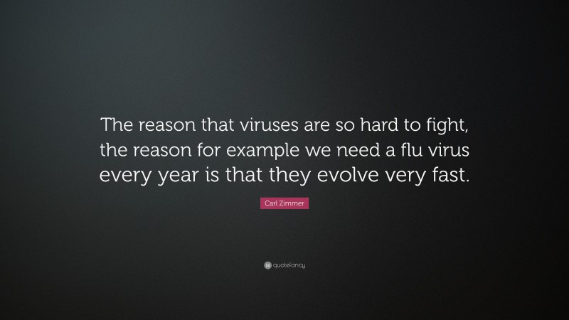 Carl Zimmer Quote: “The reason that viruses are so hard to fight, the reason for example we need a flu virus every year is that they evolve very fast.”