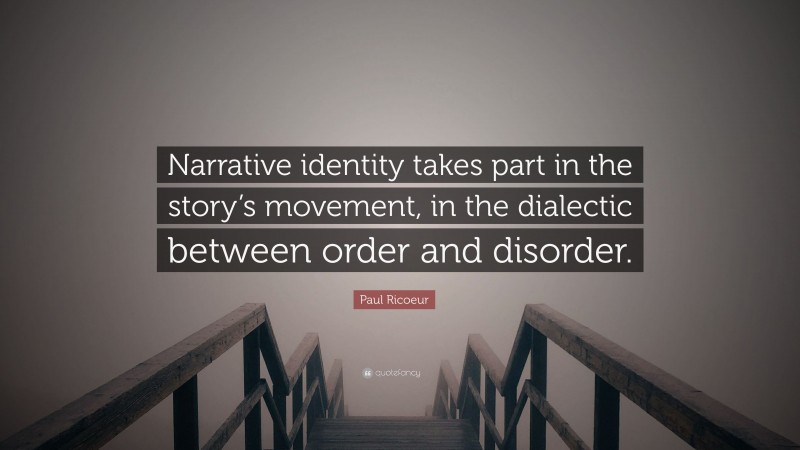 Paul Ricoeur Quote: “Narrative identity takes part in the story’s movement, in the dialectic between order and disorder.”