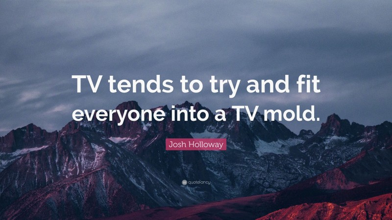 Josh Holloway Quote: “TV tends to try and fit everyone into a TV mold.”
