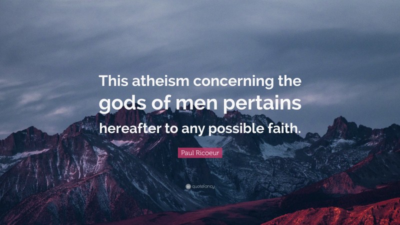 Paul Ricoeur Quote: “This atheism concerning the gods of men pertains hereafter to any possible faith.”