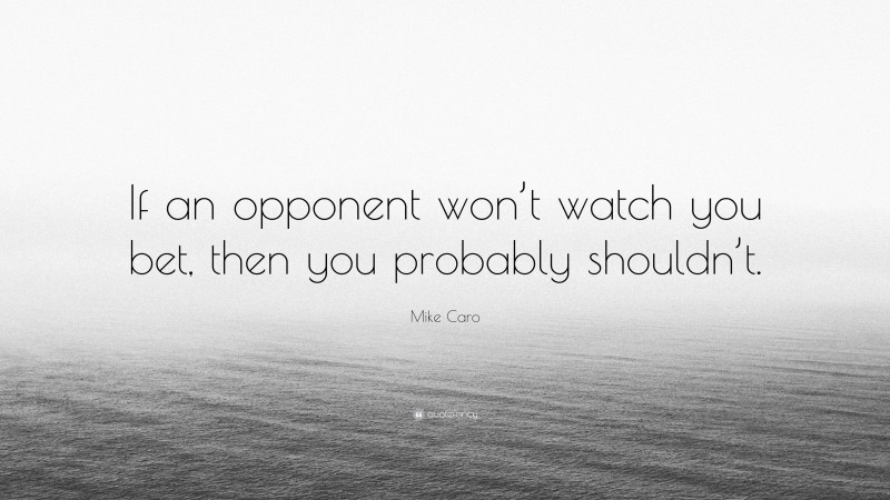 Mike Caro Quote: “If an opponent won’t watch you bet, then you probably shouldn’t.”