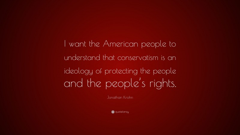 Jonathan Krohn Quote: “I want the American people to understand that conservatism is an ideology of protecting the people and the people’s rights.”