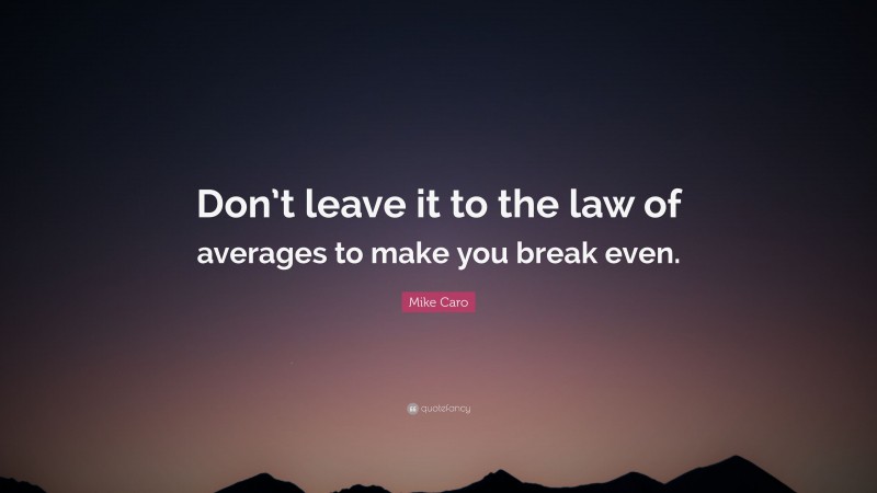 Mike Caro Quote: “Don’t leave it to the law of averages to make you break even.”