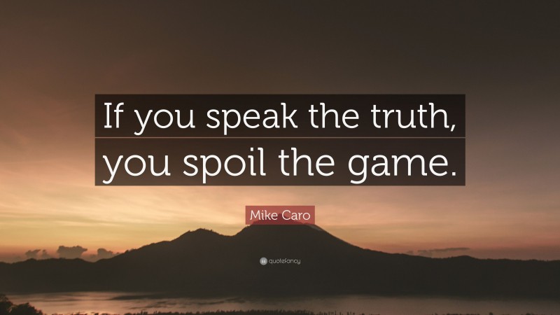 Mike Caro Quote: “If you speak the truth, you spoil the game.”