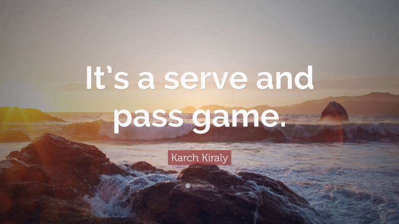 Karch Kiraly Quote: “It’s a serve and pass game.”