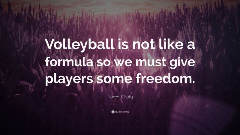 Karch Kiraly Quote: “Volleyball is not like a formula so we must give players some freedom.”