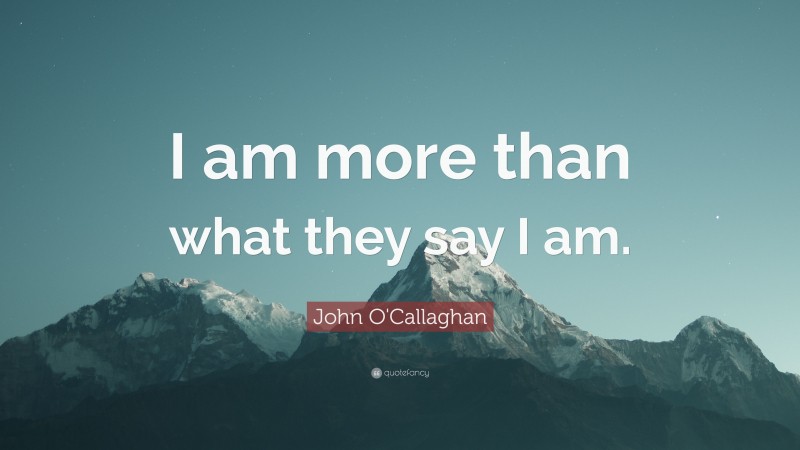 John O'Callaghan Quote: “I am more than what they say I am.”