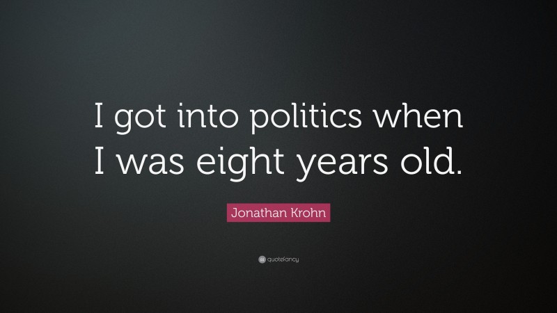 Jonathan Krohn Quote: “I got into politics when I was eight years old.”