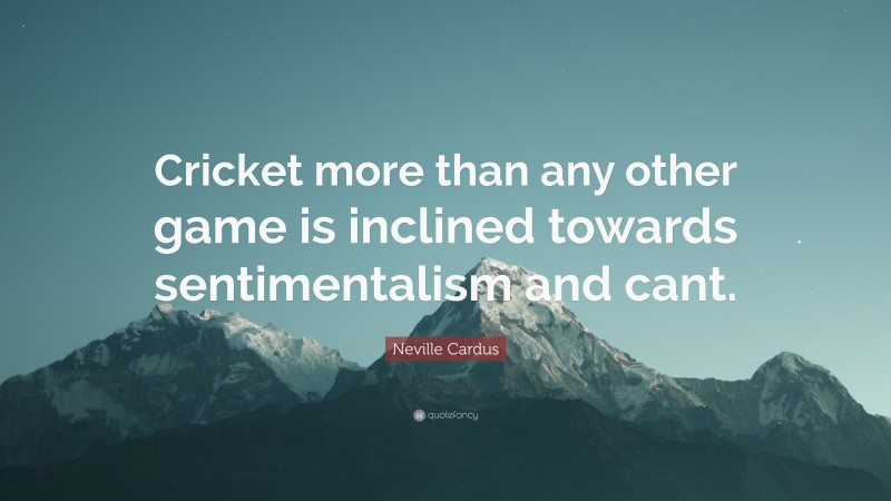 Neville Cardus Quote: “Cricket more than any other game is inclined towards sentimentalism and cant.”