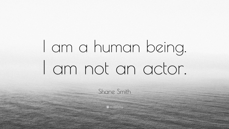 Shane Smith Quote: “I am a human being. I am not an actor.”