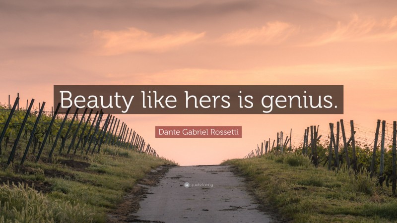 Dante Gabriel Rossetti Quote: “Beauty like hers is genius.”