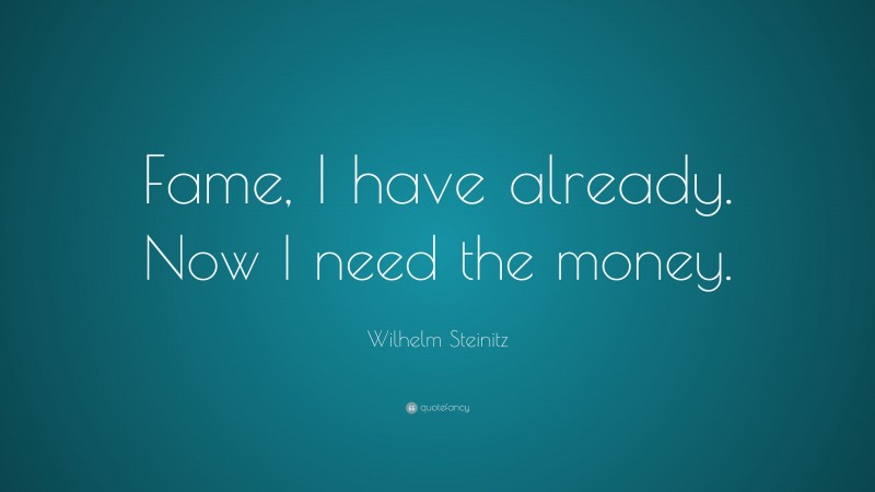 Wilhelm Steinitz Quote: “Fame, I have already. Now I need the money.”