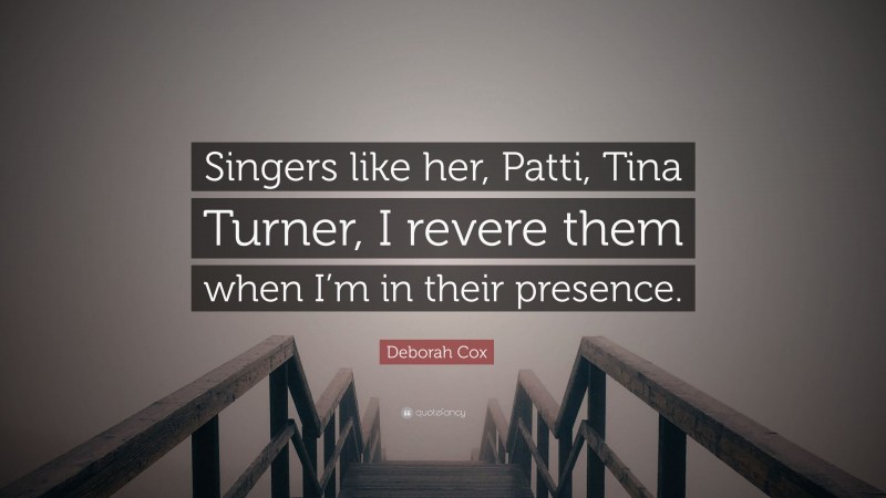Deborah Cox Quote: “Singers like her, Patti, Tina Turner, I revere them when I’m in their presence.”