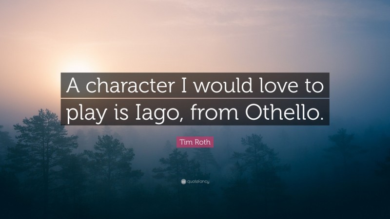 Tim Roth Quote: “A character I would love to play is Iago, from Othello.”