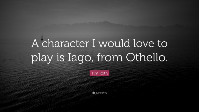 Tim Roth Quote: “A character I would love to play is Iago, from Othello.”