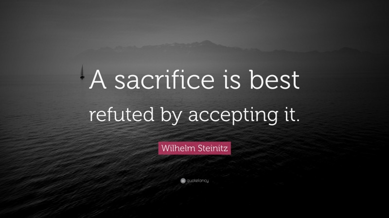 Wilhelm Steinitz Quote: “A sacrifice is best refuted by accepting it.”