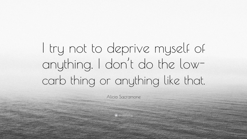 Alicia Sacramone Quote: “I try not to deprive myself of anything. I don’t do the low-carb thing or anything like that.”