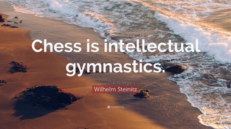 Wilhelm Steinitz Quote: “Chess is intellectual gymnastics.”