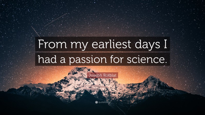 Joseph Rotblat Quote: “From my earliest days I had a passion for science.”