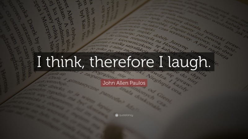 John Allen Paulos Quote: “I think, therefore I laugh.”