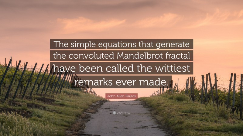 John Allen Paulos Quote: “The simple equations that generate the convoluted Mandelbrot fractal have been called the wittiest remarks ever made.”