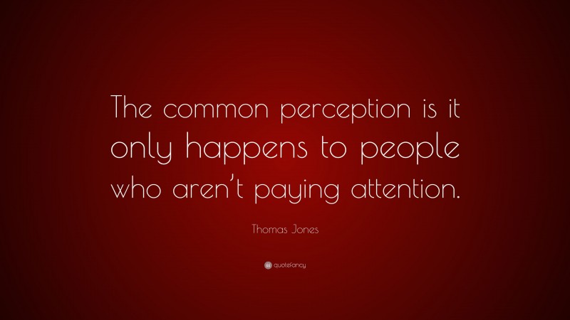 Thomas Jones Quote: “The common perception is it only happens to people who aren’t paying attention.”
