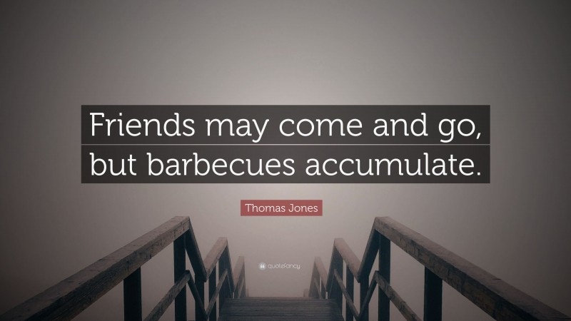 Thomas Jones Quote: “Friends may come and go, but barbecues accumulate.”