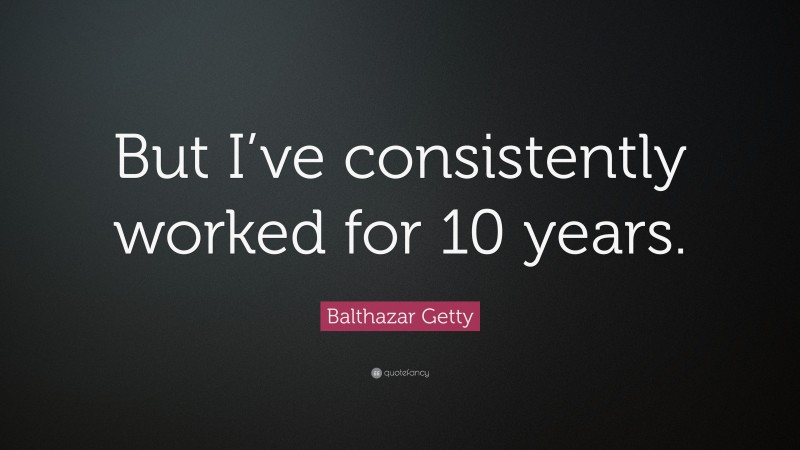 Balthazar Getty Quote: “But I’ve consistently worked for 10 years.”
