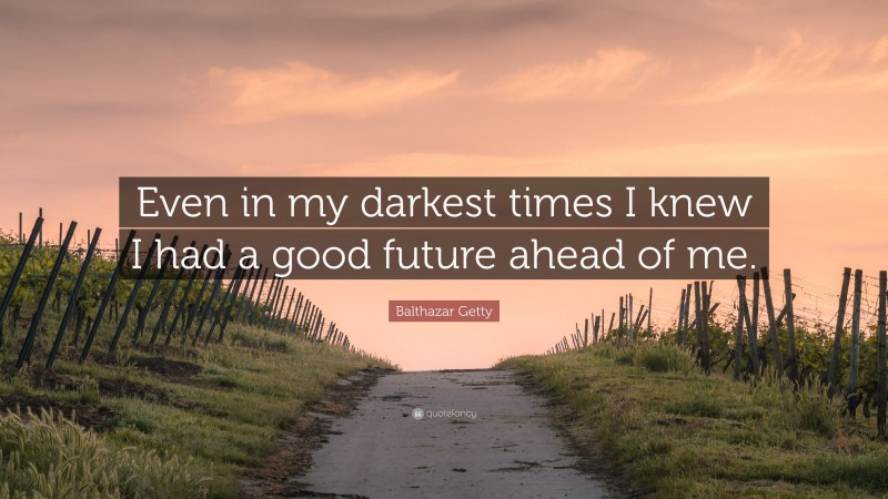 Balthazar Getty Quote: “Even in my darkest times I knew I had a good future ahead of me.”