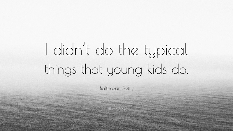 Balthazar Getty Quote: “I didn’t do the typical things that young kids do.”