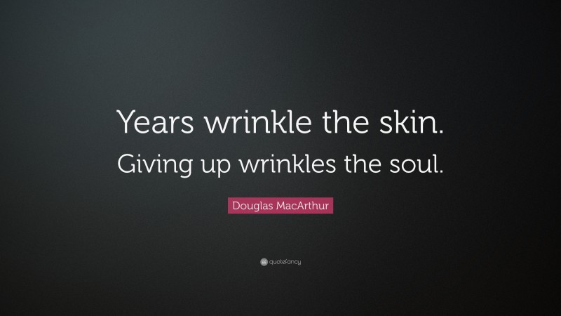 Douglas MacArthur Quote: “Years wrinkle the skin. Giving up wrinkles the soul.”