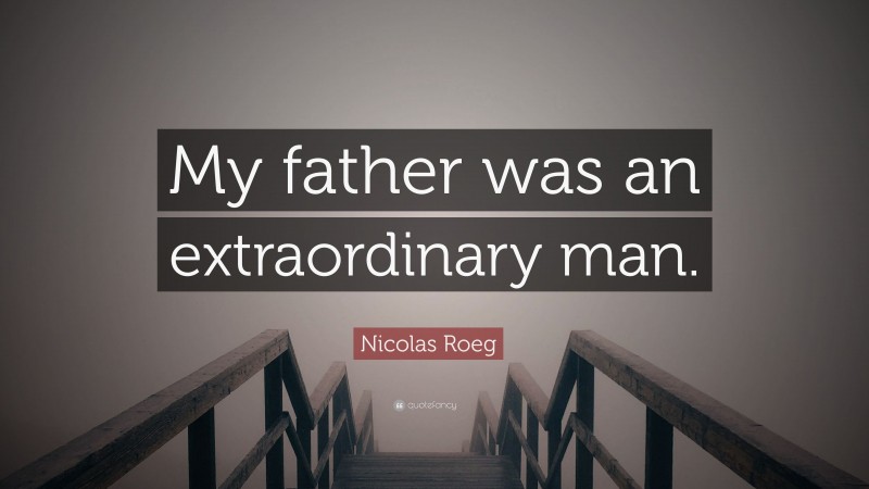 Nicolas Roeg Quote: “My father was an extraordinary man.”