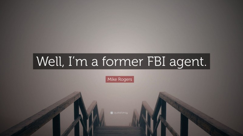 Mike Rogers Quote: “Well, I’m a former FBI agent.”