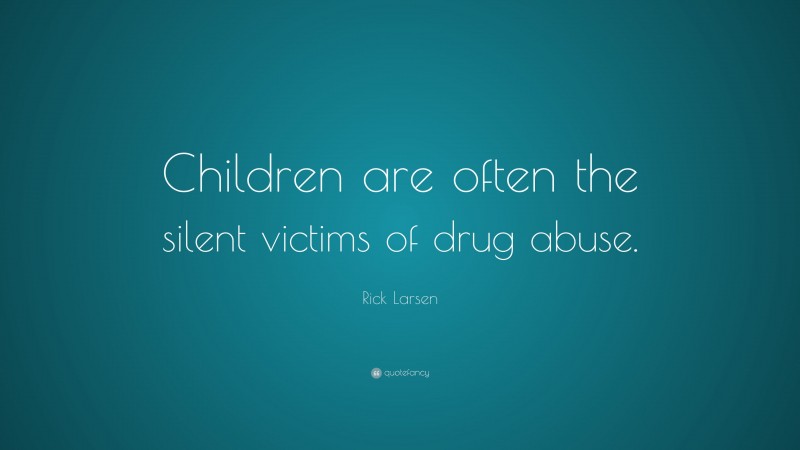 Rick Larsen Quote: “Children are often the silent victims of drug abuse.”