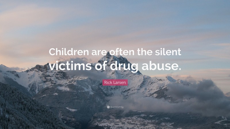 Rick Larsen Quote: “Children are often the silent victims of drug abuse.”