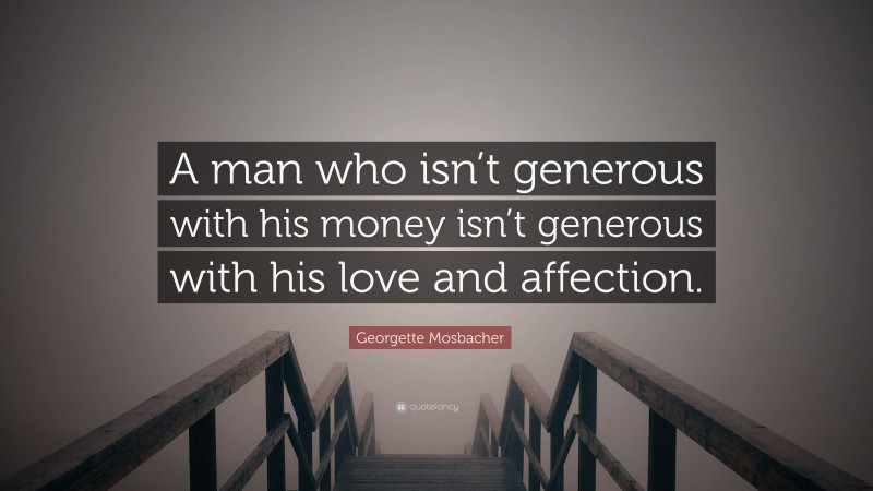 Georgette Mosbacher Quote: “A man who isn’t generous with his money isn’t generous with his love and affection.”