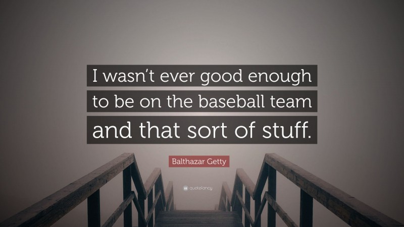 Balthazar Getty Quote: “I wasn’t ever good enough to be on the baseball team and that sort of stuff.”