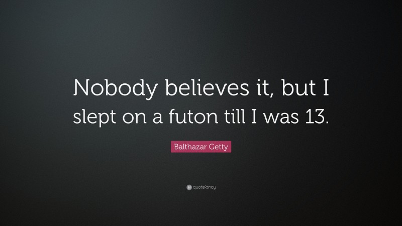 Balthazar Getty Quote: “Nobody believes it, but I slept on a futon till I was 13.”