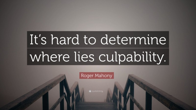 Roger Mahony Quote: “It’s hard to determine where lies culpability.”