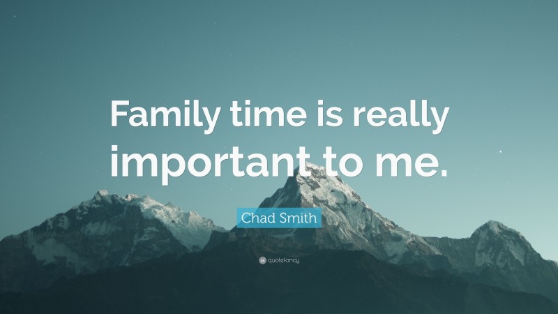 Chad Smith Quote: “Family time is really important to me.”