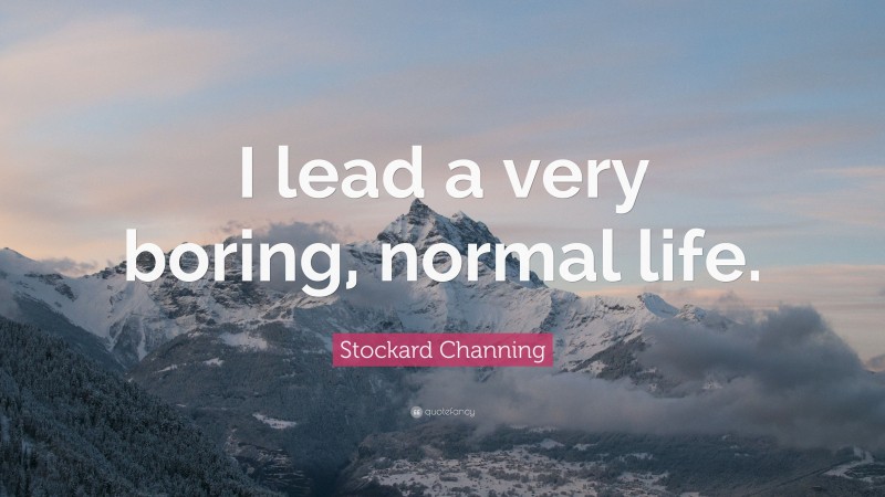 Stockard Channing Quote: “I lead a very boring, normal life.”