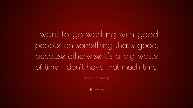 Stockard Channing Quote: “I want to go working with good people on something that’s good, because otherwise it’s a big waste of time. I don’t have that much time.”