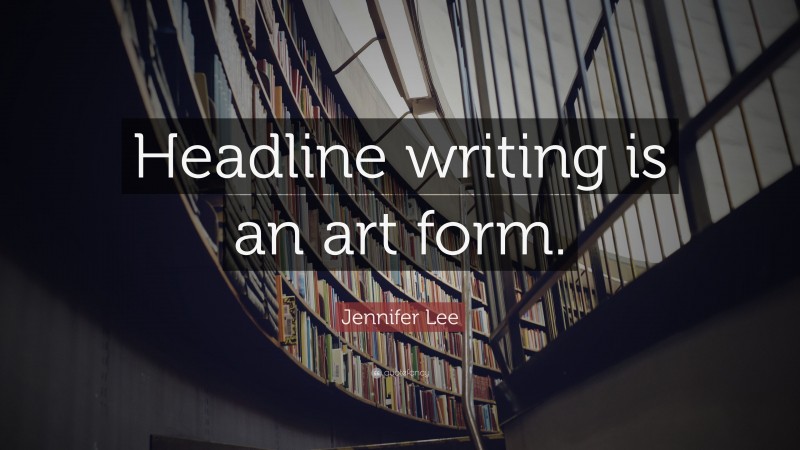 Jennifer Lee Quote: “Headline writing is an art form.”