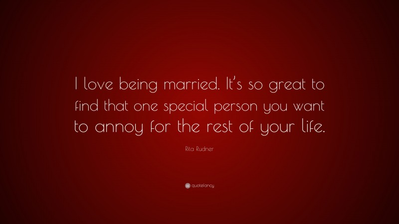 Rita Rudner Quote: “I love being married. It’s so great to find that one special person you want to annoy for the rest of your life.”