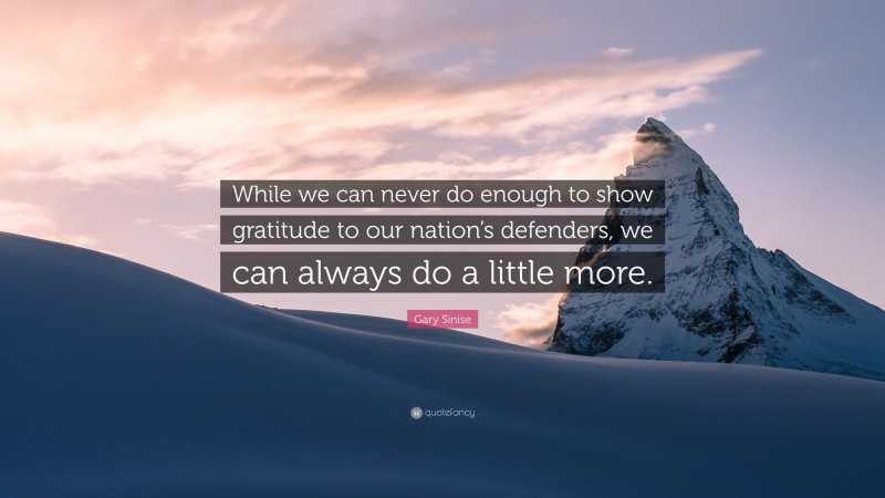 Gary Sinise Quote: “While we can never do enough to show gratitude to our nation’s defenders, we can always do a little more.”