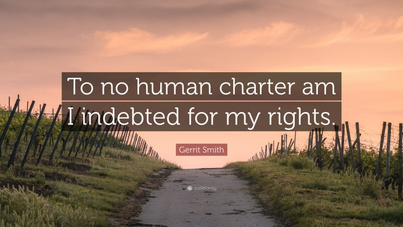 Gerrit Smith Quote: “To no human charter am I indebted for my rights.”