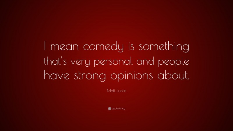 Matt Lucas Quote: “I mean comedy is something that’s very personal and people have strong opinions about.”